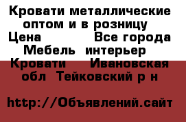Кровати металлические оптом и в розницу › Цена ­ 2 452 - Все города Мебель, интерьер » Кровати   . Ивановская обл.,Тейковский р-н